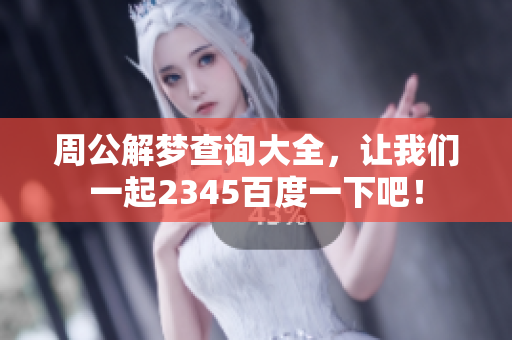 周公解梦查询大全，让我们一起2345百度一下吧！