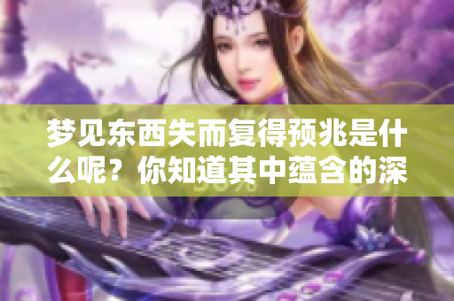 梦见东西失而复得预兆是什么呢？你知道其中蕴含的深意吗？