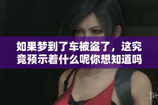 如果梦到了车被盗了，这究竟预示着什么呢你想知道吗