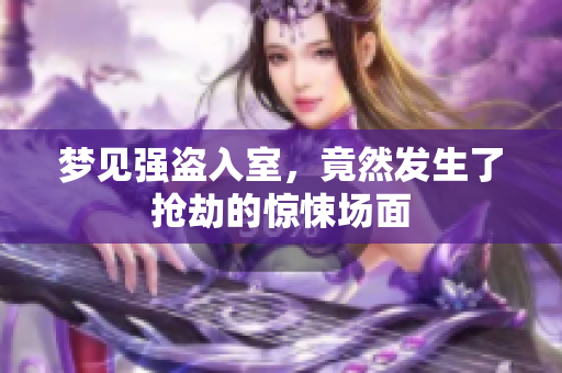 梦见强盗入室，竟然发生了抢劫的惊悚场面
