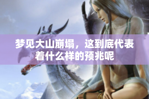 梦见大山崩塌，这到底代表着什么样的预兆呢