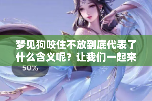 梦见狗咬住不放到底代表了什么含义呢？让我们一起来深入探讨一下。