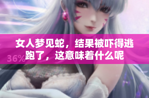 女人梦见蛇，结果被吓得逃跑了，这意味着什么呢