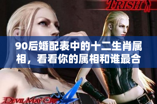 90后婚配表中的十二生肖属相，看看你的属相和谁最合适