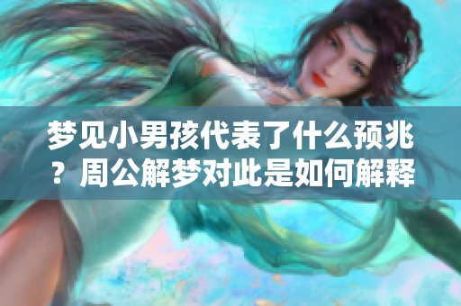 梦见小男孩代表了什么预兆？周公解梦对此是如何解释的呢？