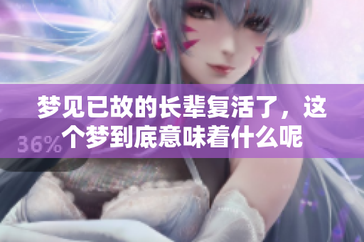 梦见已故的长辈复活了，这个梦到底意味着什么呢