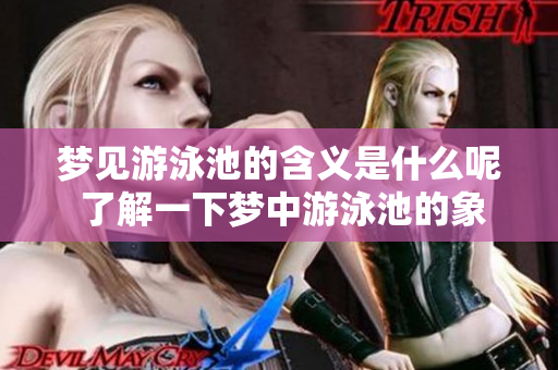 梦见游泳池的含义是什么呢 了解一下梦中游泳池的象征意义