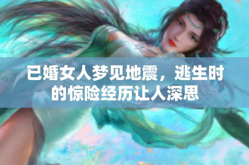 已婚女人梦见地震，逃生时的惊险经历让人深思
