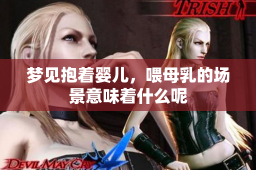 梦见抱着婴儿，喂母乳的场景意味着什么呢