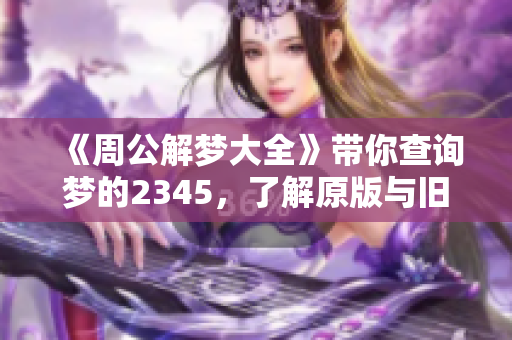 《周公解梦大全》带你查询梦的2345，了解原版与旧版的奥秘