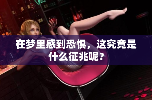 在梦里感到恐惧，这究竟是什么征兆呢？