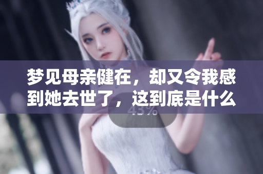 梦见母亲健在，却又令我感到她去世了，这到底是什么意思呢