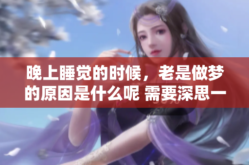 晚上睡觉的时候，老是做梦的原因是什么呢 需要深思一下这个问题