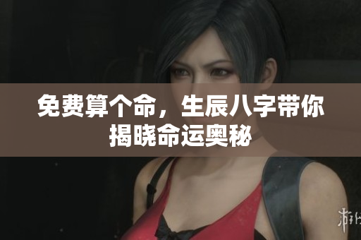 免费算个命，生辰八字带你揭晓命运奥秘