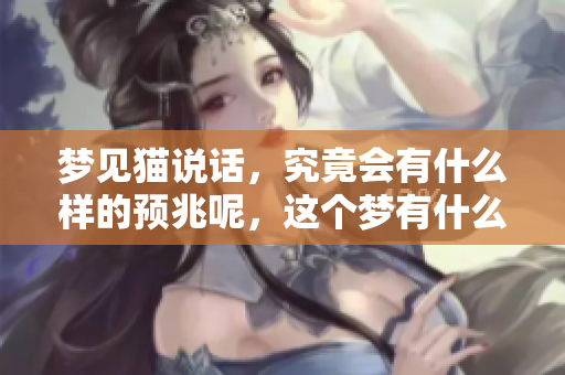 梦见猫说话，究竟会有什么样的预兆呢，这个梦有什么特别的含义吗