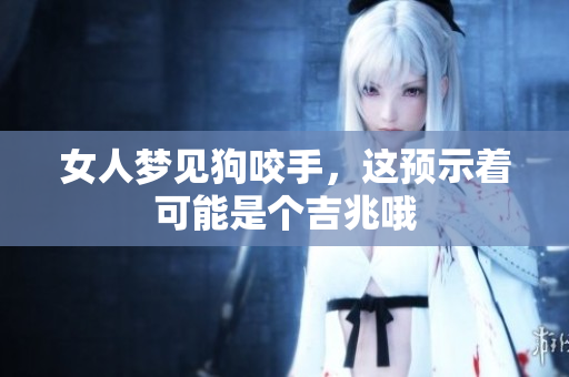 女人梦见狗咬手，这预示着可能是个吉兆哦