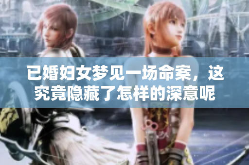 已婚妇女梦见一场命案，这究竟隐藏了怎样的深意呢