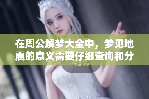 在周公解梦大全中，梦见地震的意义需要仔细查询和分析