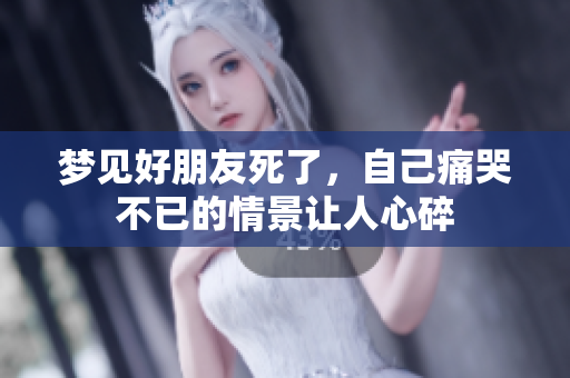 梦见好朋友死了，自己痛哭不已的情景让人心碎