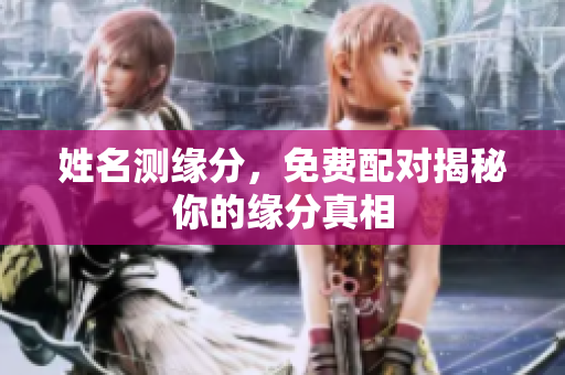 姓名测缘分，免费配对揭秘你的缘分真相