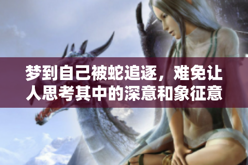 梦到自己被蛇追逐，难免让人思考其中的深意和象征意义