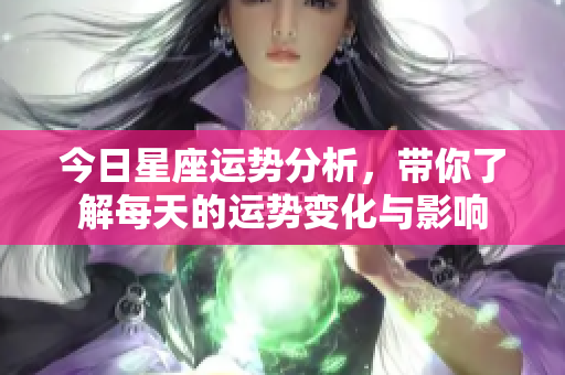 今日星座运势分析，带你了解每天的运势变化与影响