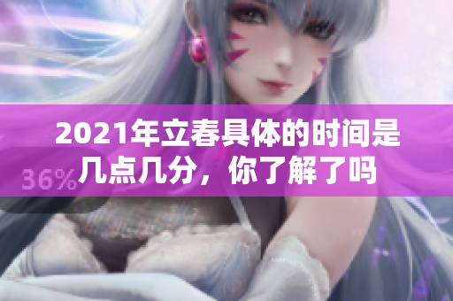 2021年立春具体的时间是几点几分，你了解了吗