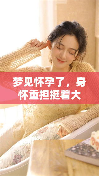 梦见怀孕了，身怀重担挺着大肚子，周公解梦为你解惑