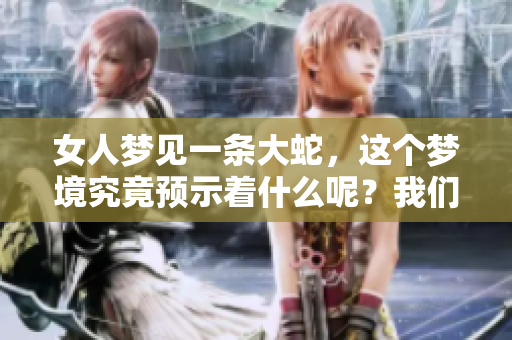 女人梦见一条大蛇，这个梦境究竟预示着什么呢？我们来一起解读一下吧。