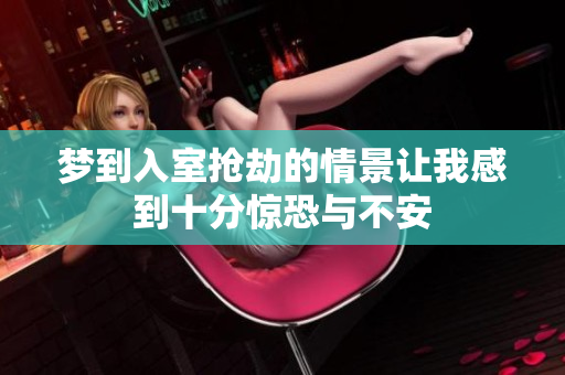 梦到入室抢劫的情景让我感到十分惊恐与不安