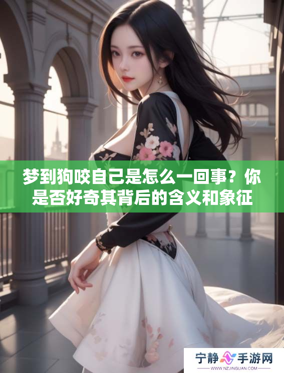 梦到狗咬自己是怎么一回事？你是否好奇其背后的含义和象征呢