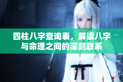 四柱八字查询表，解读八字与命理之间的深刻联系