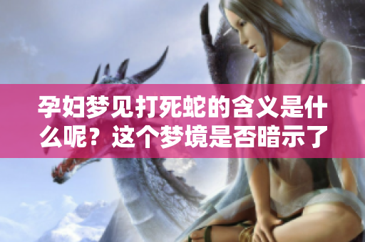 孕妇梦见打死蛇的含义是什么呢？这个梦境是否暗示了什么呢？