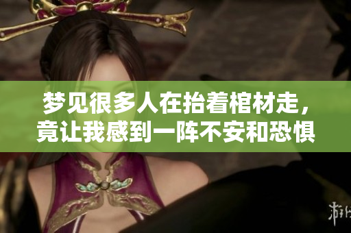 梦见很多人在抬着棺材走，竟让我感到一阵不安和恐惧