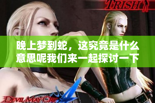 晚上梦到蛇，这究竟是什么意思呢我们来一起探讨一下
