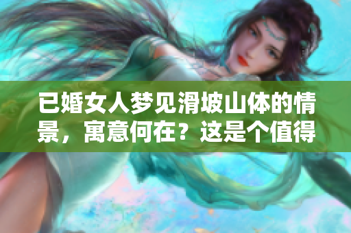 已婚女人梦见滑坡山体的情景，寓意何在？这是个值得深思的问题。