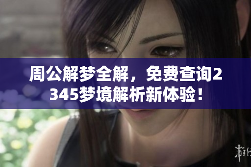 周公解梦全解，免费查询2345梦境解析新体验！