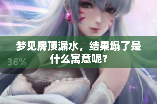 梦见房顶漏水，结果塌了是什么寓意呢？