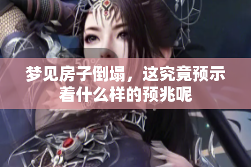 梦见房子倒塌，这究竟预示着什么样的预兆呢