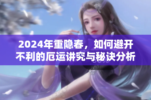 2024年重隐春，如何避开不利的厄运讲究与秘诀分析