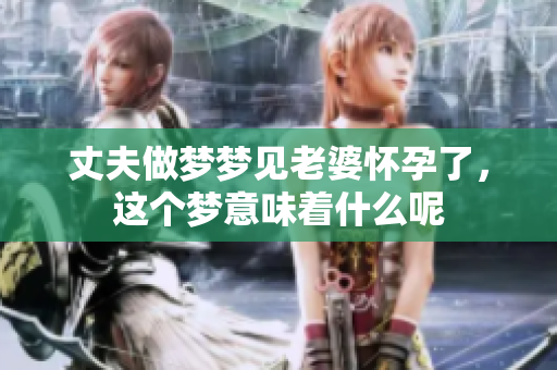丈夫做梦梦见老婆怀孕了，这个梦意味着什么呢