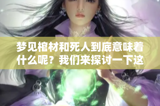 梦见棺材和死人到底意味着什么呢？我们来探讨一下这个梦境的含义。