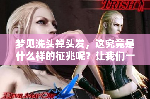 梦见洗头掉头发，这究竟是什么样的征兆呢？让我们一起来探讨一下。