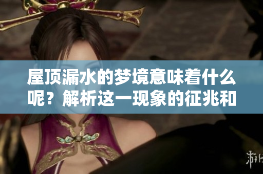 屋顶漏水的梦境意味着什么呢？解析这一现象的征兆和含义