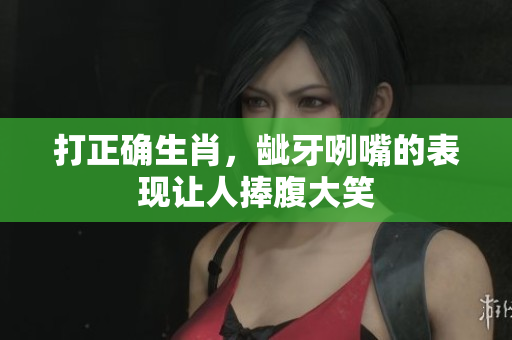 打正确生肖，龇牙咧嘴的表现让人捧腹大笑