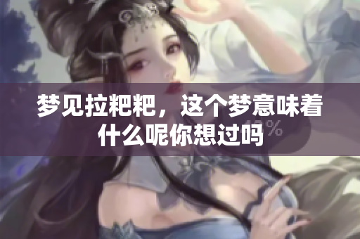 梦见拉粑粑，这个梦意味着什么呢你想过吗