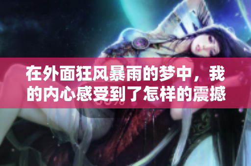 在外面狂风暴雨的梦中，我的内心感受到了怎样的震撼与恐惧呢