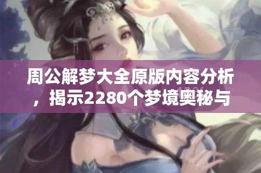 周公解梦大全原版内容分析，揭示2280个梦境奥秘与解析