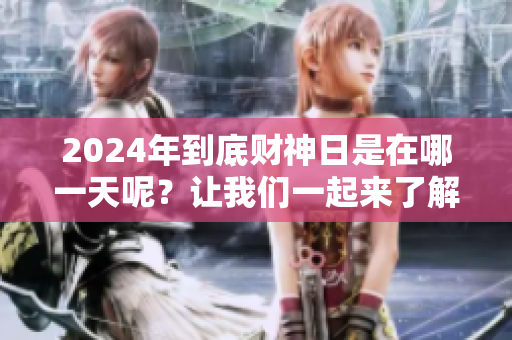 2024年到底财神日是在哪一天呢？让我们一起来了解一下吧