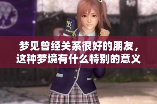 梦见曾经关系很好的朋友，这种梦境有什么特别的意义呢